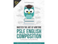 Mastering PSLE Composition Want your child to write an engaging